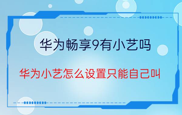 华为畅享9有小艺吗 华为小艺怎么设置只能自己叫？